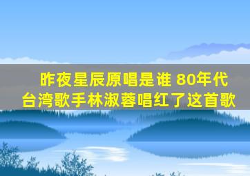 昨夜星辰原唱是谁 80年代台湾歌手林淑蓉唱红了这首歌